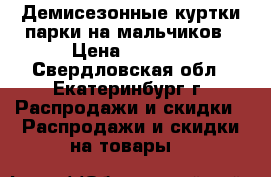 Демисезонные куртки-парки на мальчиков › Цена ­ 1 300 - Свердловская обл., Екатеринбург г. Распродажи и скидки » Распродажи и скидки на товары   